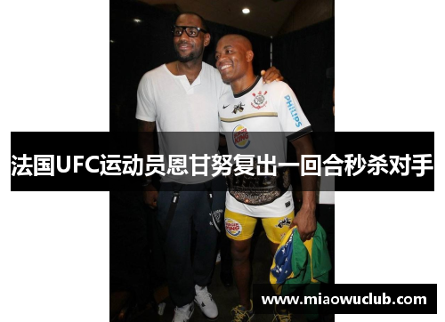 法国UFC运动员恩甘努复出一回合秒杀对手